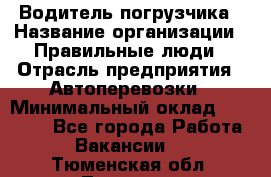 Водитель погрузчика › Название организации ­ Правильные люди › Отрасль предприятия ­ Автоперевозки › Минимальный оклад ­ 22 000 - Все города Работа » Вакансии   . Тюменская обл.,Тюмень г.